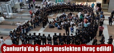 Şanlıurfa’da 6 polis meslekten ihraç edildi