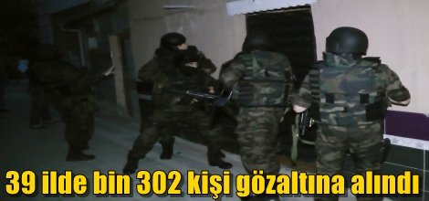 39 ilde bin 302 kişi gözaltına alındı