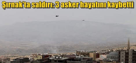 Şırnak'ta PKK saldırısında 3 asker hayatını kaybetti