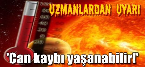 Uzmanlar uyarıyor, 'Can kaybı yaşanabilir!'