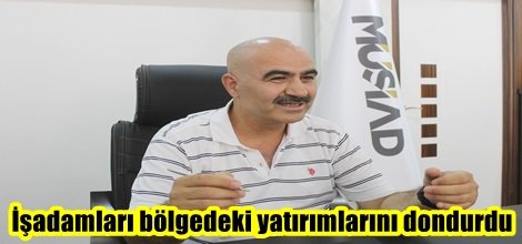 İşadamları bölgedeki yatırımlarını dondurdu