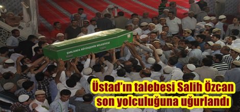Üstad’ın talebesi Salih Özcan son yolculuğuna uğradı