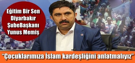 Eğitim Bir Sen Diyarbakır Şube Başkanı Yunus Memiş: “Çocuklarımıza İslam kardeşliğini anlatmalıyız”