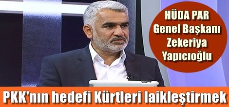 HÜDA PAR Genel Başkanı Zekeriya Yapıcıoğlu: PKK'nın hedefi Kürtleri laikleştirmek