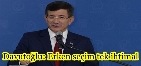 Davutoğlu: Erken seçim tek ihtimal