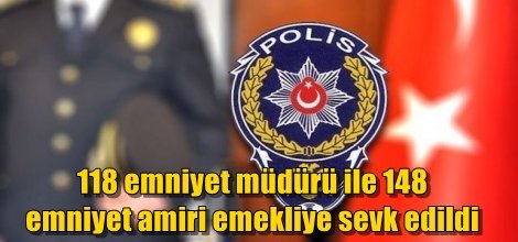 118 emniyet müdürü ile 148 emniyet amiri emekliye sevk edildi