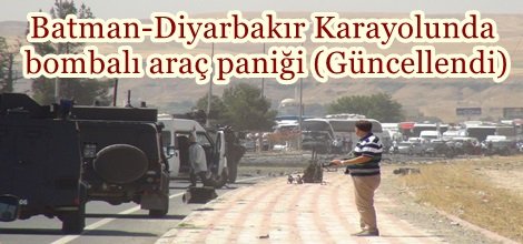Batman-Diyarbakır Karayolunda bombalı araç paniği (Güncellendi) video-foto