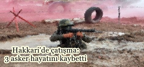 Hakkari'de çatışma: 3 asker hayatını kaybetti