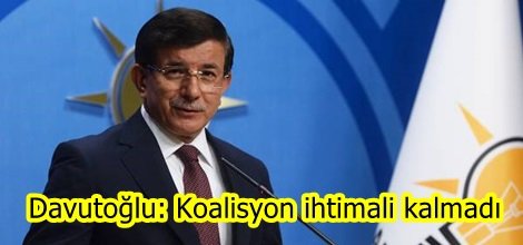 Davutoğlu: Koalisyon ihtimali kalmadı