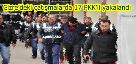 Cizre’deki çatışmalarda 17 PKK’li yakalandı