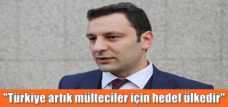 "Türkiye artık mülteciler için hedef ülkedir"