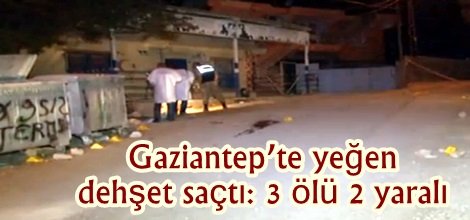 Gaziantep’te yeğen dehşet saçtı: 3 ölü 2 yaralı