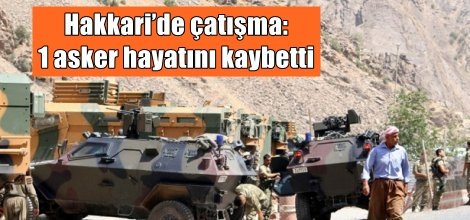 Hakkari’de çatışma: 1 Asker hayatını kaybetti