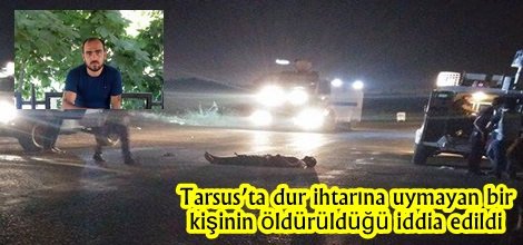 Tarsus’ta dur ihtarına uymayan bir kişinin öldürüldüğü iddia edildi