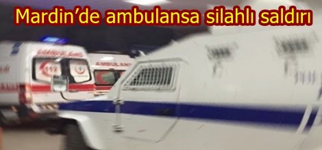 Mardin’de ambulansa silahlı saldırı