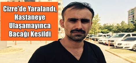 Cizre'de Yaralanan Vatandaş Hastaneye Ulaşamayınca Bacağı Kesildi