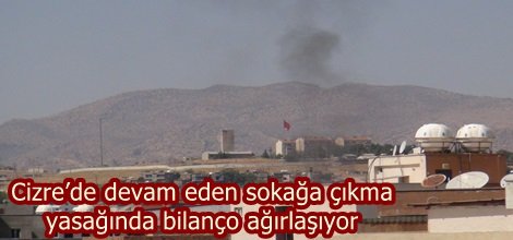Cizre’de devam eden sokağa çıkma yasağında bilanço ağırlaşıyor