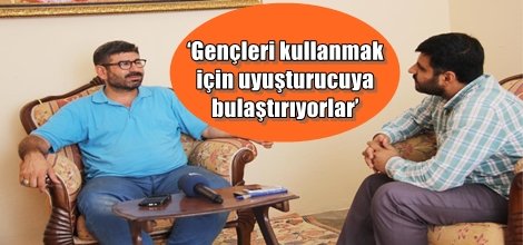 ‘Gençleri kullanmak için uyuşturucuya bulaştırıyorlar’