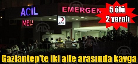 Gaziantep'te iki aile arasında kavga: 5 ölü, 2 yaralı