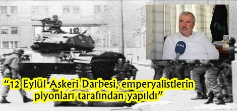 “12 Eylül Askeri Darbesi, emperyalistlerin piyonları tarafından yapıldı”