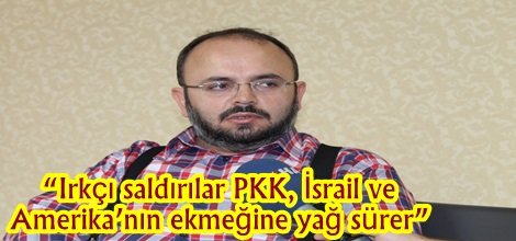 “Irkçı saldırılar PKK, İsrail ve Amerika’nın ekmeğine yağ sürer”