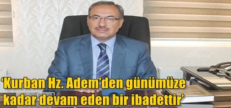 ‘Kurban Hz. Adem’den günümüze kadar devam eden bir ibadettir’