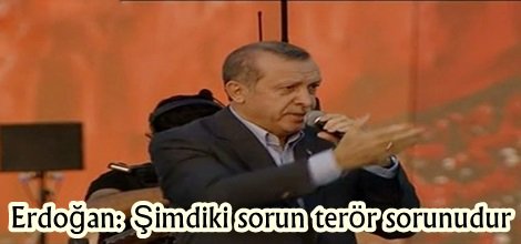 Erdoğan: Şimdiki sorun terör sorunudur