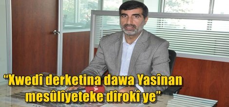 “Xwedî derketina dawa Yasînan mesûlîyeteke dîrokî ye”