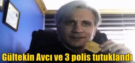 Gültekin Avcı ve 3 polis tutuklandı