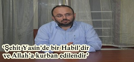 ‘Şehit Yasin’de bir Habil’dir ve Allah’a kurban edilendir’
