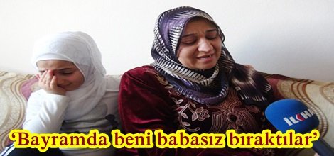 ‘Bayramda beni babasız bıraktılar’