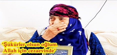 ‘Şükürler olsun oğlum Allah için cezaevinde’