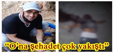 “O’na şehadet çok yakıştı”