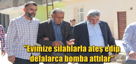 "Evimize silahlarla ateş edip defalarca bomba attılar"