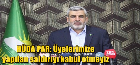 HÜDA PAR: Üyelerimize yapılan saldırıyı kabul etmeyiz