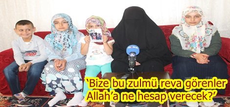 ‘Bize bu zulmü reva görenler Allah’a ne hesap verecek?’