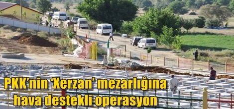 PKK’nin ‘Xerzan’ mezarlığına hava destekli operasyon