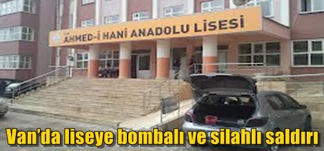 Van’da liseye bombalı ve silahlı saldırı