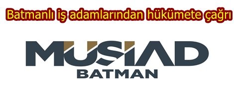 Batmanlı iş adamlarından hükümete çağrı
