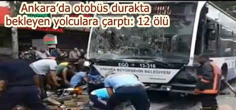 Ankara’da otobüs durakta bekleyen yolculara çarptı: 12 ölü