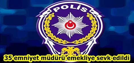 35 emniyet müdür emekliye sevk edildi