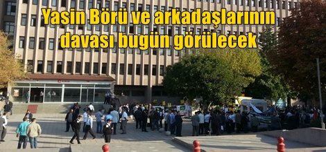 Yasin Börü ve arkadaşlarının davası bugün görülecek
