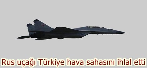 Rus uçağı Türkiye hava sahasını ihlal etti