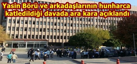 Yasin Börü ve arkadaşlarının hunharca katledildiği davada ara kara açıklandı