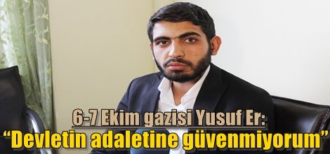 6-7 Ekim gazisi Yusuf Er: “Devletin adaletine güvenmiyorum”