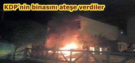KDP'nin binasını ateşe verdiler