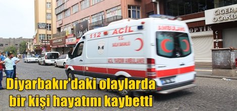Diyarbakır’daki olaylarda bir kişi hayatını kaybetti
