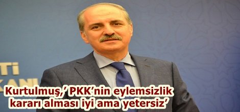 Kurtulmuş,’ PKK’nin eylemsizlik kararı alması iyi ama yetersiz’