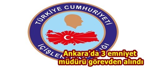Ankara’da 3 emniyet müdürü görevden alındı