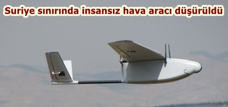 Suriye sınırında insansız hava aracı düşürüldü